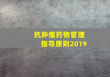 抗肿瘤药物管理指导原则2019