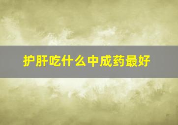 护肝吃什么中成药最好