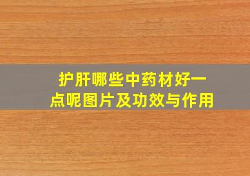 护肝哪些中药材好一点呢图片及功效与作用