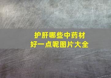 护肝哪些中药材好一点呢图片大全