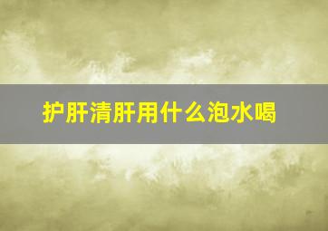 护肝清肝用什么泡水喝