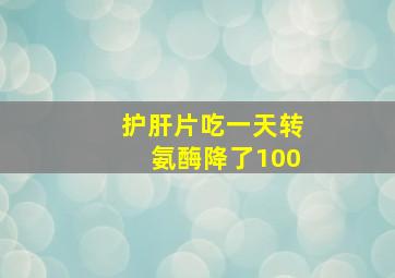 护肝片吃一天转氨酶降了100