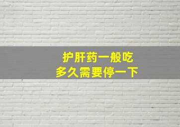 护肝药一般吃多久需要停一下