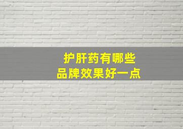 护肝药有哪些品牌效果好一点