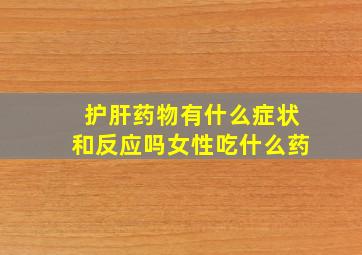 护肝药物有什么症状和反应吗女性吃什么药