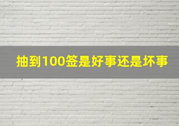 抽到100签是好事还是坏事