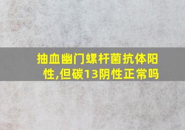 抽血幽门螺杆菌抗体阳性,但碳13阴性正常吗