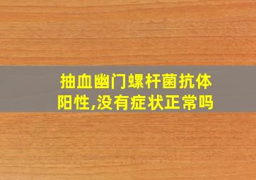 抽血幽门螺杆菌抗体阳性,没有症状正常吗