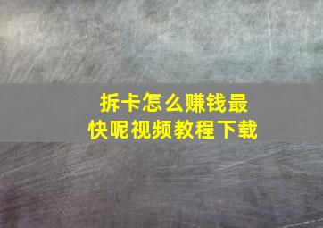 拆卡怎么赚钱最快呢视频教程下载