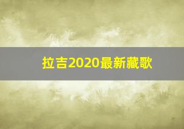 拉吉2020最新藏歌