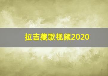 拉吉藏歌视频2020