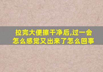 拉完大便擦干净后,过一会怎么感觉又出来了怎么回事