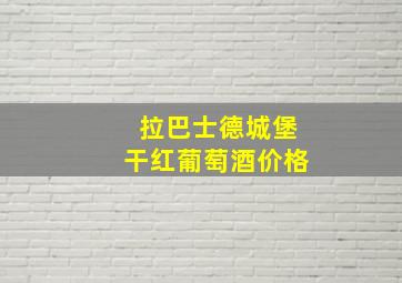 拉巴士德城堡干红葡萄酒价格