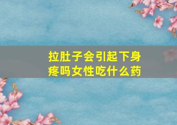 拉肚子会引起下身疼吗女性吃什么药