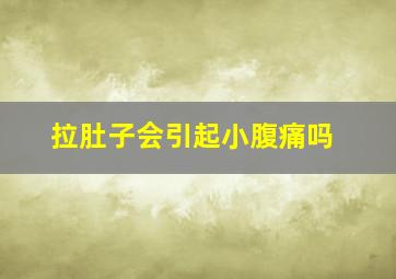 拉肚子会引起小腹痛吗