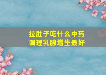 拉肚子吃什么中药调理乳腺增生最好