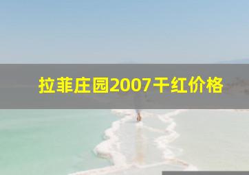 拉菲庄园2007干红价格