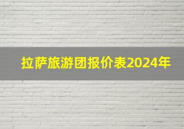 拉萨旅游团报价表2024年