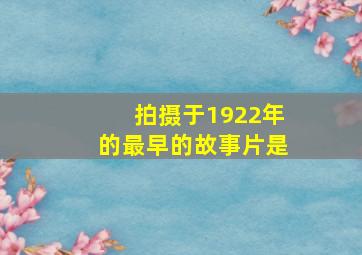 拍摄于1922年的最早的故事片是