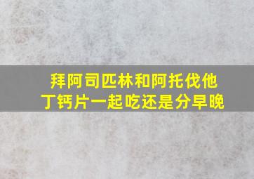 拜阿司匹林和阿托伐他丁钙片一起吃还是分早晚