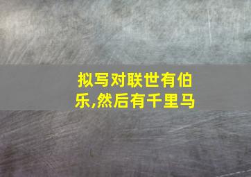 拟写对联世有伯乐,然后有千里马