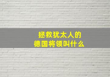 拯救犹太人的德国将领叫什么