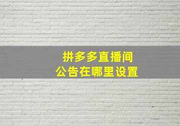 拼多多直播间公告在哪里设置