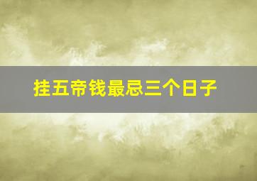 挂五帝钱最忌三个日子