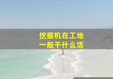 挖掘机在工地一般干什么活