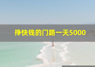 挣快钱的门路一天5000