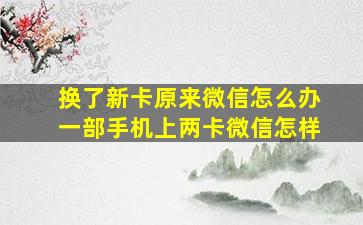 换了新卡原来微信怎么办一部手机上两卡微信怎样