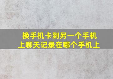 换手机卡到另一个手机上聊天记录在哪个手机上