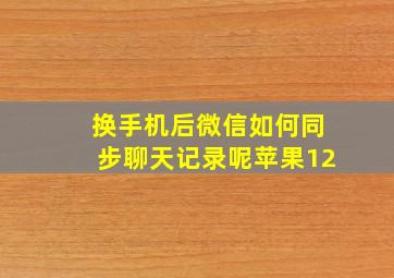 换手机后微信如何同步聊天记录呢苹果12