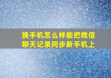 换手机怎么样能把微信聊天记录同步新手机上