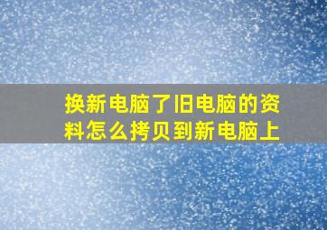 换新电脑了旧电脑的资料怎么拷贝到新电脑上