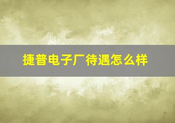 捷普电子厂待遇怎么样