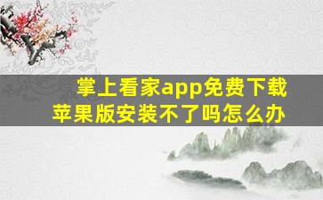 掌上看家app免费下载苹果版安装不了吗怎么办