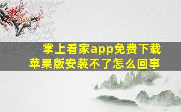 掌上看家app免费下载苹果版安装不了怎么回事