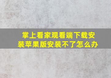 掌上看家观看端下载安装苹果版安装不了怎么办