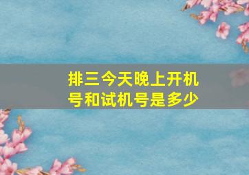 排三今天晚上开机号和试机号是多少