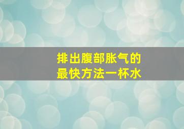 排出腹部胀气的最快方法一杯水