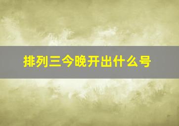 排列三今晚开出什么号