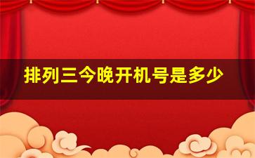 排列三今晚开机号是多少