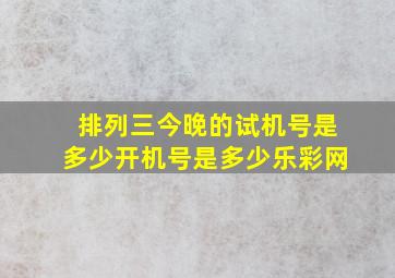 排列三今晚的试机号是多少开机号是多少乐彩网