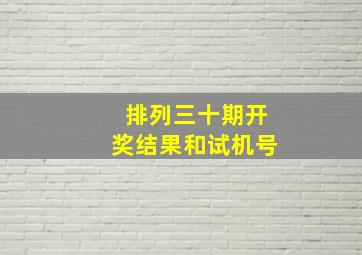 排列三十期开奖结果和试机号