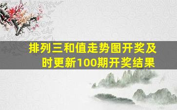 排列三和值走势图开奖及时更新100期开奖结果