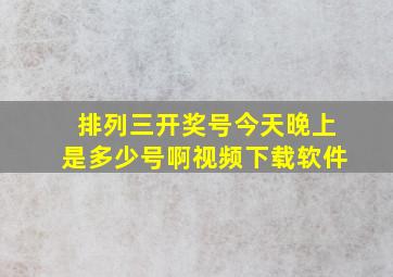 排列三开奖号今天晚上是多少号啊视频下载软件