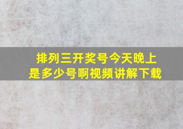 排列三开奖号今天晚上是多少号啊视频讲解下载