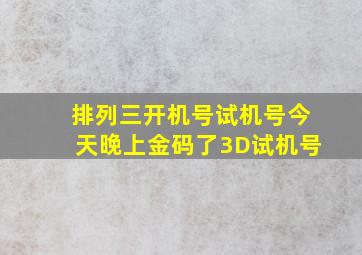 排列三开机号试机号今天晚上金码了3D试机号