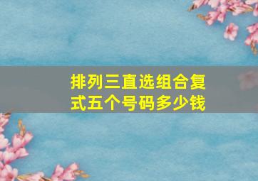 排列三直选组合复式五个号码多少钱